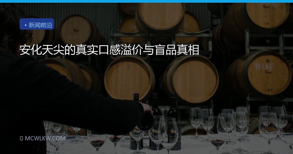 安化天尖的真实口感溢价与盲品真相