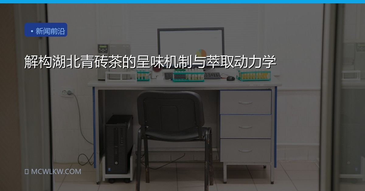 解构湖北青砖茶的呈味机制与萃取动力学