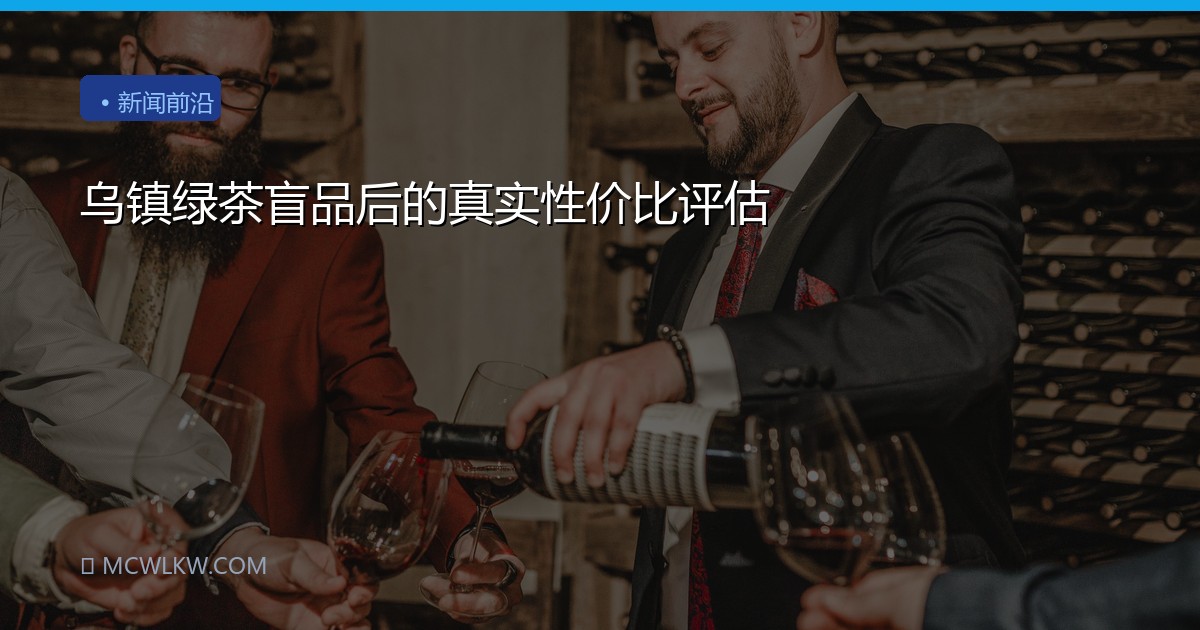 乌镇绿茶盲品后的真实性价比评估