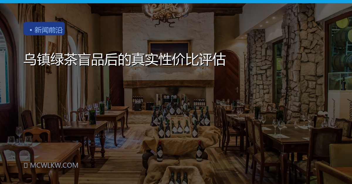 乌镇绿茶盲品后的真实性价比评估