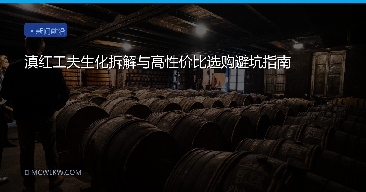 滇红工夫生化拆解与高性价比选购避坑指南