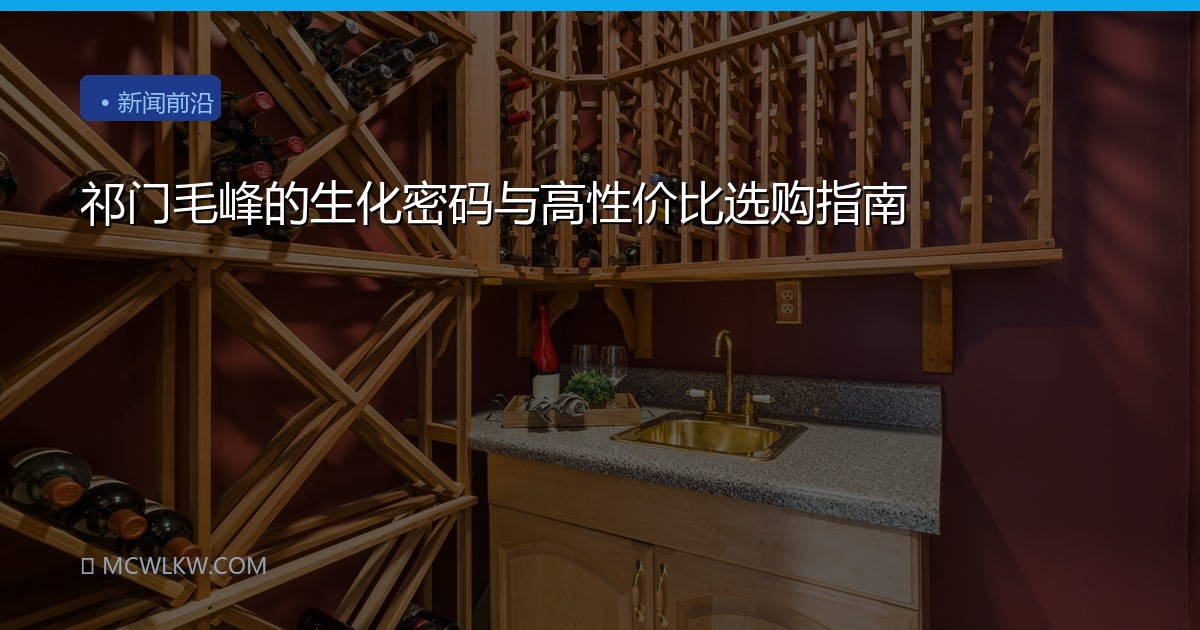 祁门毛峰的生化密码与高性价比选购指南
