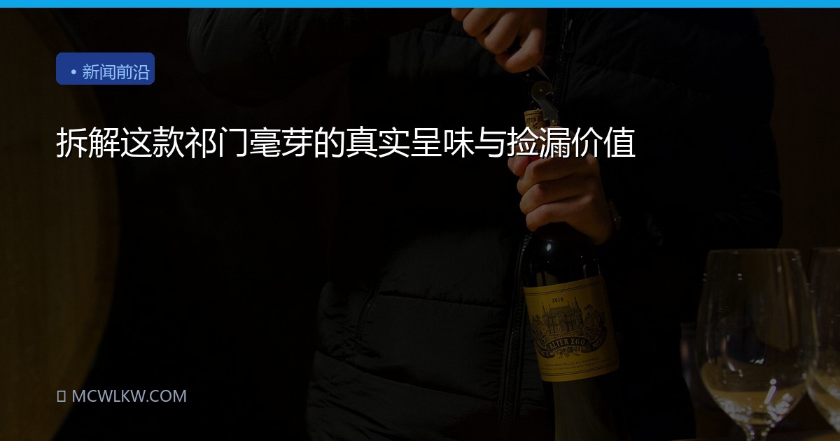 拆解这款祁门毫芽的真实呈味与捡漏价值
