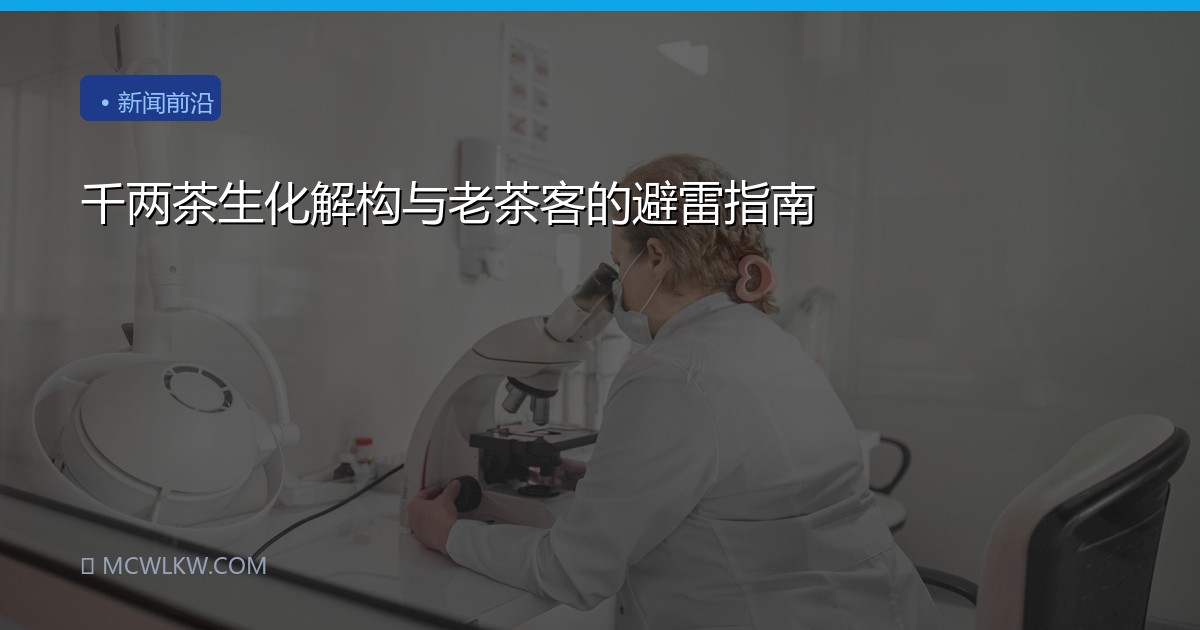 千两茶生化解构与老茶客的避雷指南